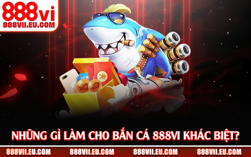 Những gì làm cho bắn cá 888Vi khác biệt?